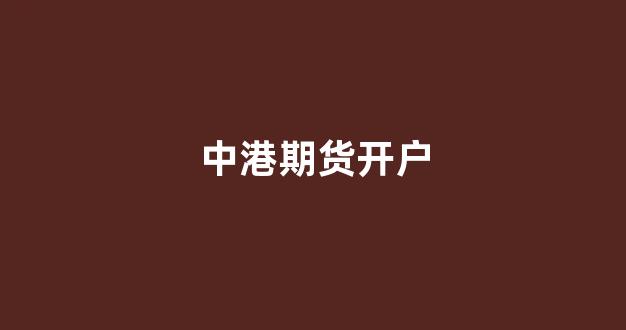 中港期货开户(期货开户交易)_https://www.xzdzcjx.com_上交所_第1张