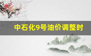 中石化9号油价调整时间-中石化9号油价调整时间是多少
