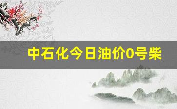 中石化0号柴油价格今日挂牌价格-中石化今