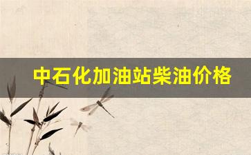 中石化加油站柴油价格查询-中石化加油站柴油价今日价格表