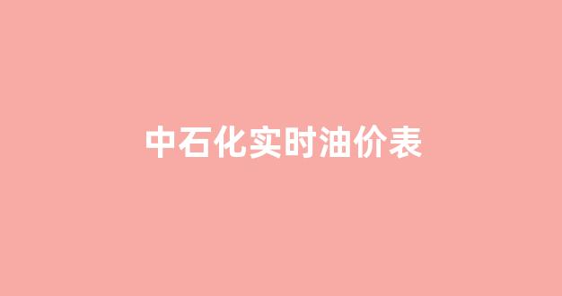 中石化实时油价表最新_中石化实时油价表