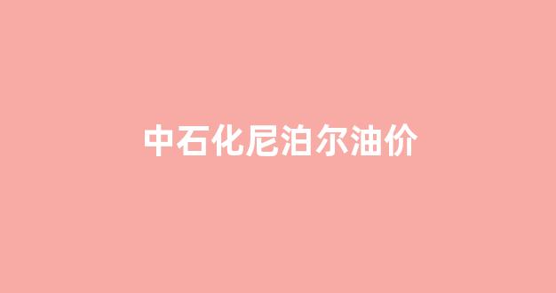 中石化尼泊尔油价_尼泊尔加油站投资