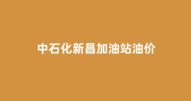 中石化新昌加油站油价_中石化新昌加油站油价查询