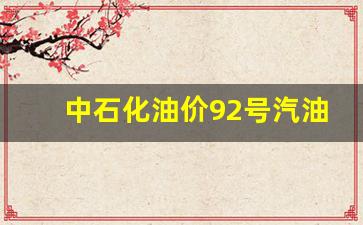中石化油价92号汽油今日价格行情-中石化