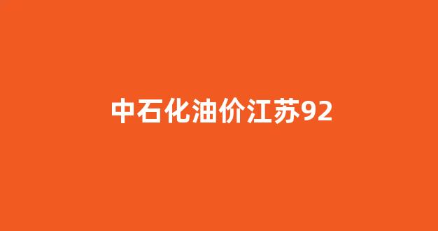 中石化油价江苏今日价格95_中石化油价江苏92