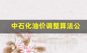 中石化油价调整算法公式表-中石化油价调整算法公式