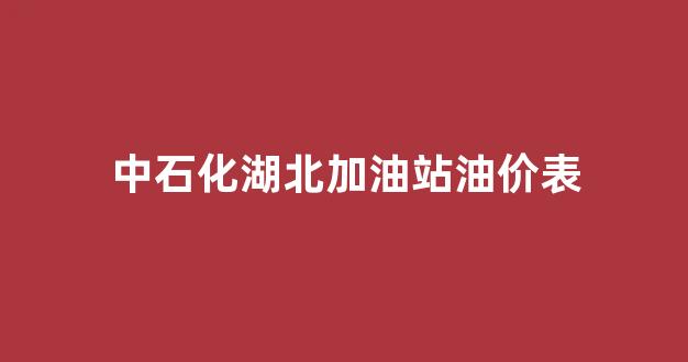 中石化湖北加油站油价表_湖北中石化油价一览表