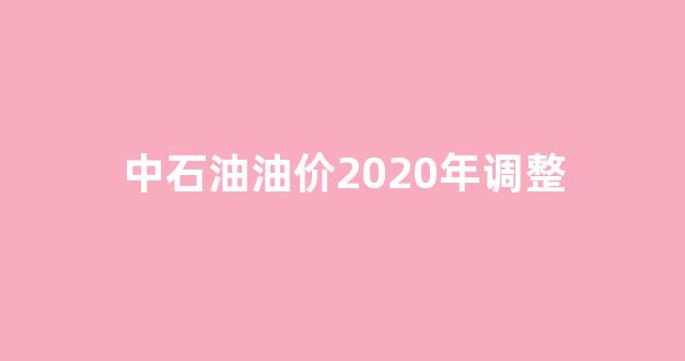中石油油价上调_中石油油价2020年调整
