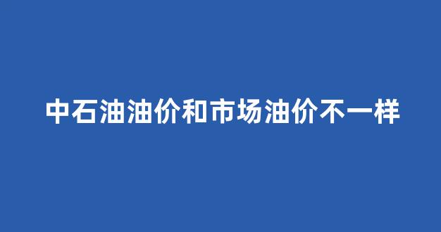 中石油油价和市场油价不一样_油价和中石油股价的关系