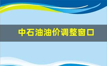 中石油油价调整窗口-中石油调价日期