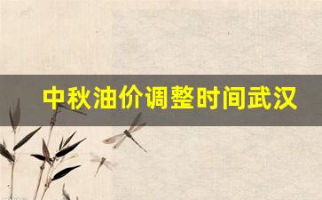 中秋油价调整时间武汉-中秋节油价上涨