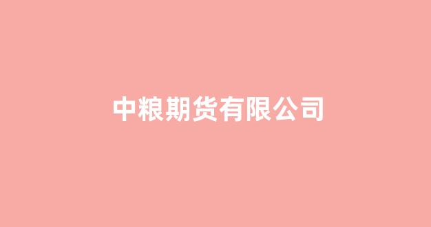 中粮期货有限公司(中粮期货有限公司是央企吗)_https://www.shshucaipeisong.com_上交所_第1张