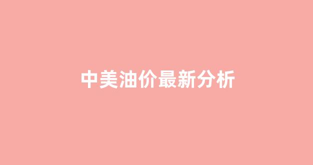 中美石油价格_中美油价最新分析
