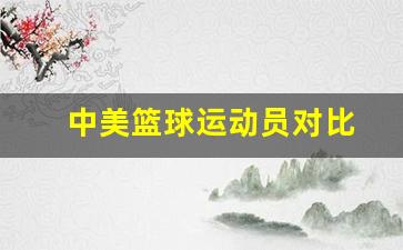 中美篮球运动员对比-中美篮球运动员身材对比