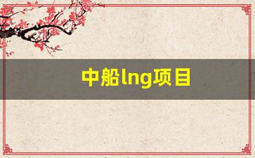 中船lng项目(福清lng项目)_https://www.dongshengweixin.com_创业板_第1张