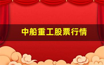 中船重工股票行情(中船重工股票行情查询)_https://www.nalian8.com_创业板_第1张