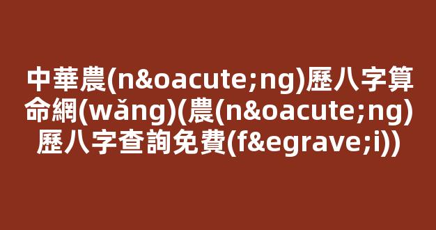 中華農(nóng)歷八字算命網(wǎng)(農(nóng)歷八字查詢免費(fèi))