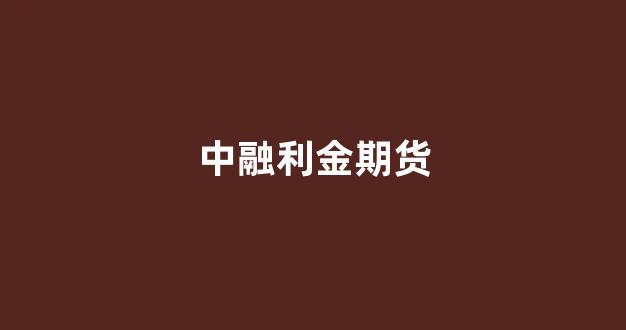 中融利金期货(中融期货有限公司)_广期所_第1张_财经网 中融利金期货(中融期货有限公司)_https://www.lclxwz.com_广期所_第1张