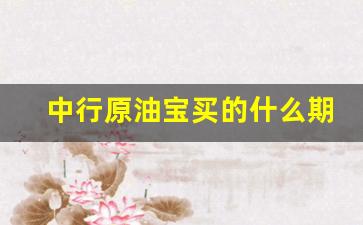 中行原油宝买的什么期货(中行原油宝是期货还是现货)_https://www.gfdzclz.com_上交所_第1张