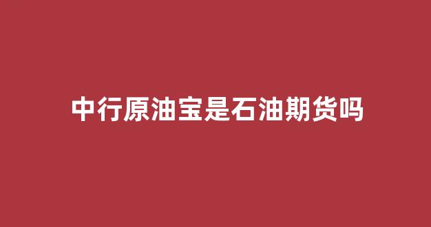 中行原油宝是石油期货吗_https://www.dcjwmf.com_上期所_第1张
