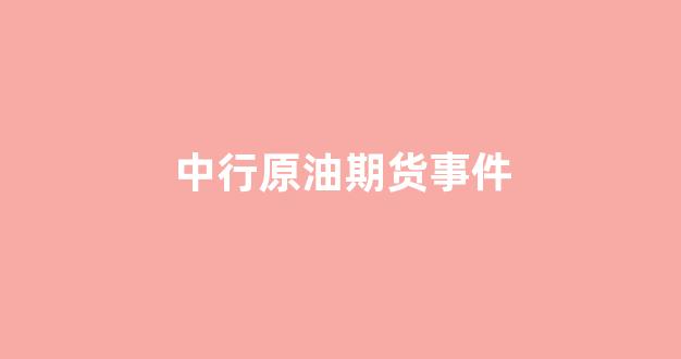 中行原油期货事件(最新中行原油处理情况)_https://www.hangfeite.com_上交所_第1张