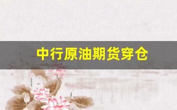 中行原油期货穿仓(中国银行原油)_https://www.shshucaipeisong.com_科创板_第1张