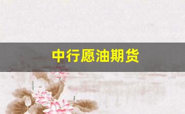 中行愿油期货(什么是中行原油宝)_https://www.dongshengweixin.com_创业板_第1张