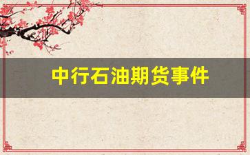 中行石油期货事件(中行石油期货事件是怎么回事)_https://www.taocizhiliang.com_装修公司_第1张