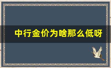 中行金价为啥那么低呀_中国银行金价为什么低