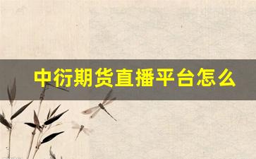 中衍期货直播平台怎么样(中衍期货直播平台怎么样啊)(中衍期货app下载)_https://www.taocizhiliang.com_效果图_第1张