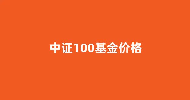 中证100基金价格_中证100指数基金
