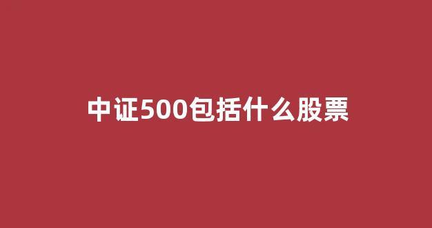 中证500包括什么股票(中证500是啥)_https://www.hangfeite.com_北交所_第1张
