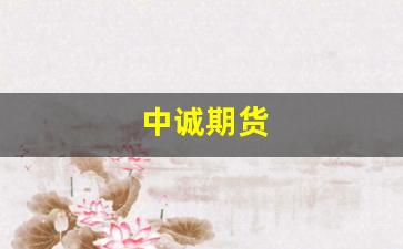 中诚期货(中洐期货正规吗)_https://www.fzdzcxj.com_上交所_第1张