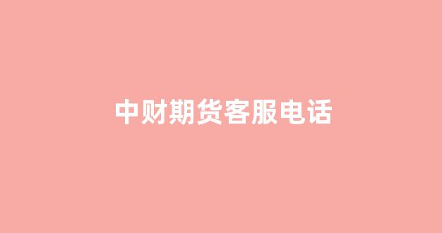 中财期货客服电话(中财期货有限公司)_https://www.fzdzcxj.com_创业板_第1张