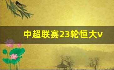中超联赛23轮恒大vs国安-中超恒大对国安第二回合