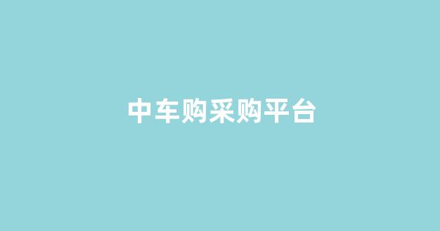中车购采购平台(中车购采购平台官网)_https://www.hangfeite.com_北交所_第1张