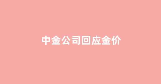 中金公司回应金价_中金公司今天股价怎么回落
