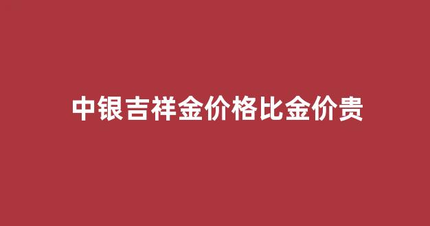 中银吉祥金100g包装尺寸_中银吉祥金价格比金价贵
