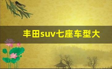 丰田suv七座车型大全(丰田汽车七座全部车型)_https://www.wanyuyiyao.com_科创板_第1张
