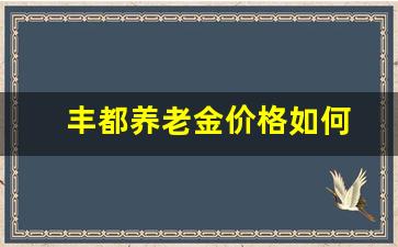 丰都养老金价格如何_丰都县养老院