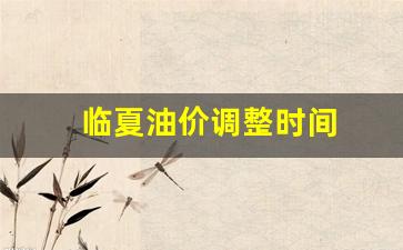 临夏油价调整时间-临夏油价调整时间表最新