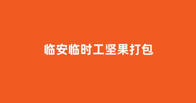 临安临时工坚果打包(2020年临安包装工招聘临时工)_https://www.ljyuan-tech.com_深交所_第1张