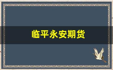 临平永安期货(临平永安期货电话号码)_https://www.haiwangdasha.com_上交所_第1张