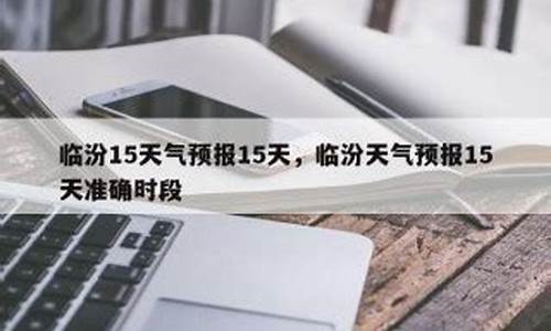 临汾天气预报15天准确率_临汾天气预报15天查询结果