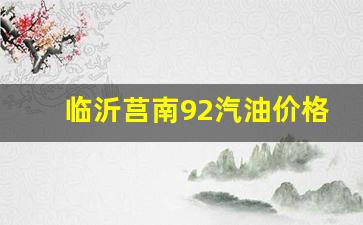 临沂莒南92汽油价格-山东临沂92号汽油最新价格