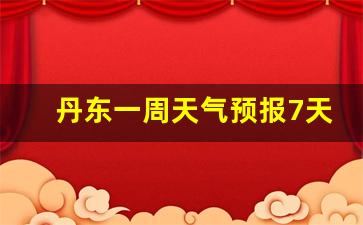 丹东一周内天气预报_丹东一周天气预报7天查询表最新版