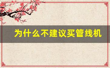 为什么不建议买管线机-管线机有必要购买吗