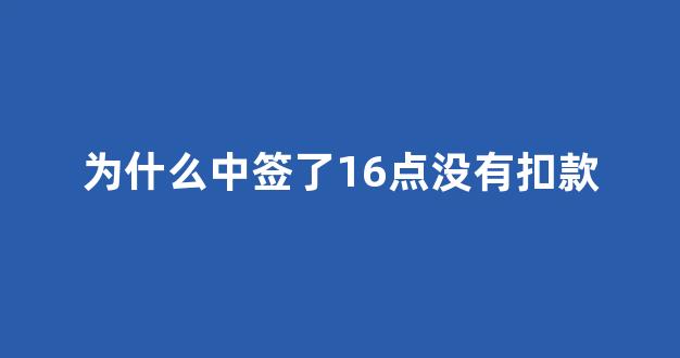 为什么中签了16点没有扣款(为什么中签了16点没有扣款信息)_https://www.syklpowerbike.com_北交所_第1张