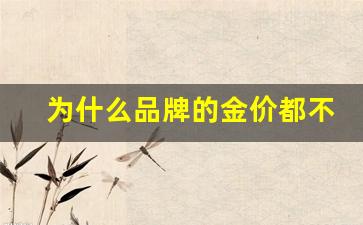 为啥每个品牌的金价不一样_为什么品牌的金价都不一样