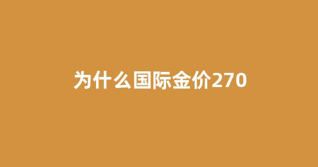 为什么国际金价270美元呢_为什么国际金价270